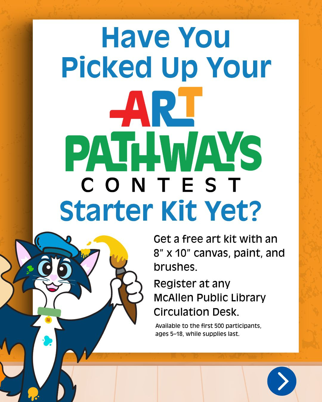 May be a doodle of text that says 'a You Picked Your ART PATHWAYS CONTEST E c S Starter Kit Yet? Get a free art kit with an 8" χ 10" canvas, paint, and brushes. Register at any McAllen Public Library Circulation Desk. Available the first 500 participants, ages 5-18, while supplies last.' May be a doodle of text that says 'a You Picked Your ART PATHWAYS CONTEST E c S Starter Kit Yet? Get a free art kit with an 8" χ 10" canvas, paint, and brushes. Register at any McAllen Public Library Circulation Desk. Available the first 500 participants, ages 5-18, while supplies last.'
