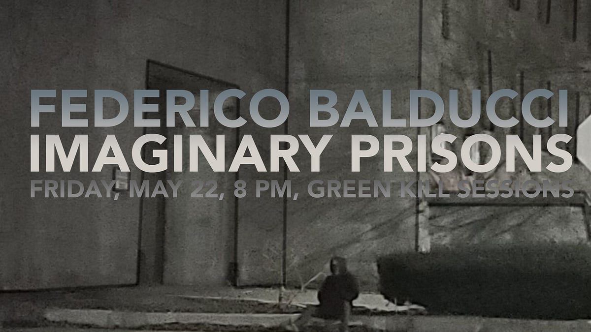 Federico Balducci, Imaginary Prisons, May 22, 8 PM, Green Kill Sessions