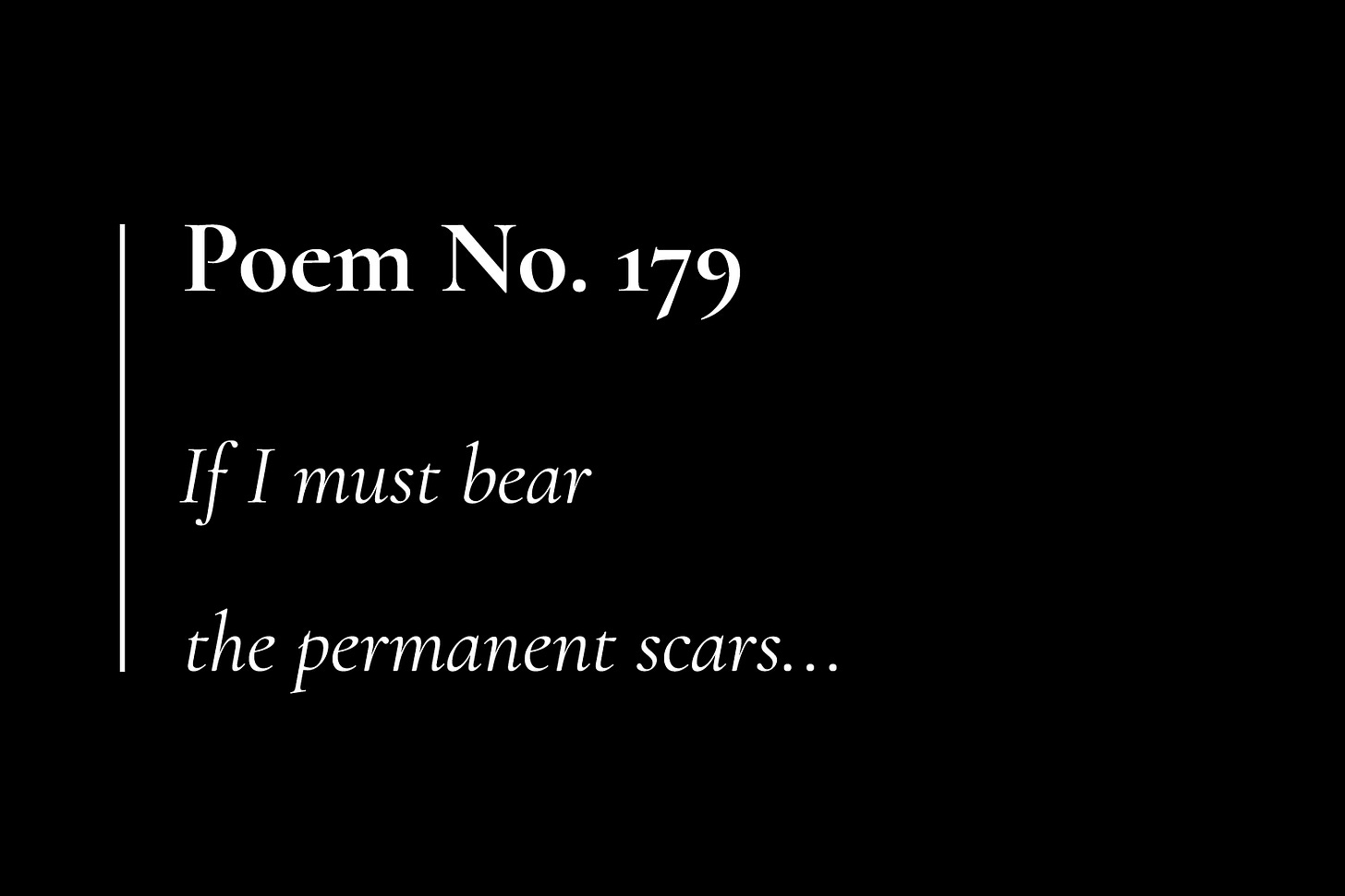 A black card with white text, which reads: "Poem No. 179. If I must bear the permanent scars..."
