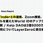 【4/17(金)~21(火)News Report】WorldはTinderとの連携、Zoom機能、チケットツールを備えたWorld IDのアップグレードを展開 / Kelp DAOは2億9200万ドルの不正利用についてLayerZeroに責任転嫁など