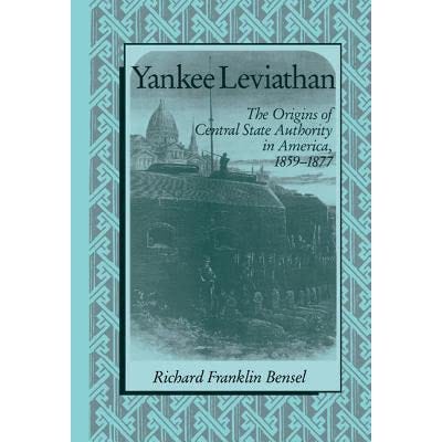 Yankee Leviathan: The Origins of Central State Authority in America,  1859-1877 by Richard Franklin Bensel