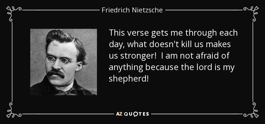 Citation de Friedrich Nietzsche : Ce verset me permet de traverser chaque journée : ce qui ne tue pas...