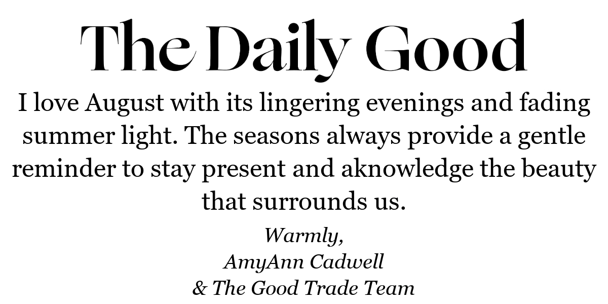 I love August with its lingering evenings and fading summer light. The seasons always provide a gentle reminder to stay present and acknowledge the beauty that surrounds us.