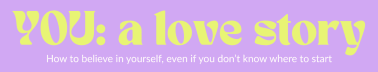 You: A Love Story. Learn to Believe in Yourself Now