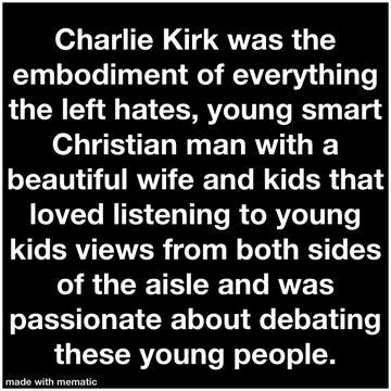 Black background with white text stating "Charlie Kirk was the embodiment of everything the left hates, young smart Christian man with a beautiful wife and kids that loved listening to young kids views from both sides of the aisle and was passionate about debating these young people." A "made with mematic" watermark is present at the bottom.
