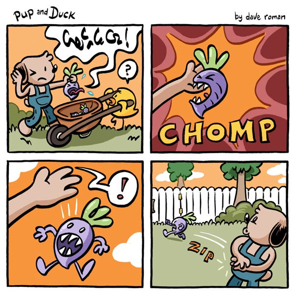 Pup covers his ears as he goes to dump the screaming radish in the wheelbarrow that a confused Duck is holding. The radish bites Pup’s hand, CHOMP. Pup screams because of his hurt hand, and the radish runs away ZIP. 