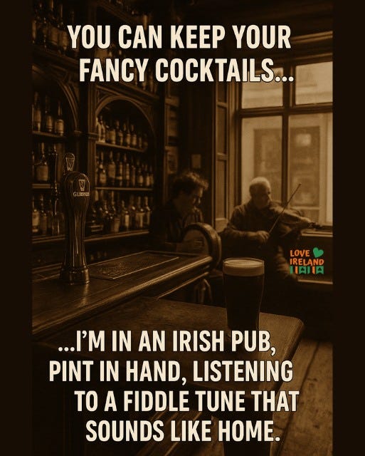May be an image of 2 people, drink and text that says "YOU CAN KEEP YOUR FANCY COCKTAILS... 期 LOVE IRELAND HAJA GURHI ...'M IN AN IRISH PUB, PINT IN HAND, LISTENING TO A FIDDLE TUNE THAT SOUNDS LIKE HOME."