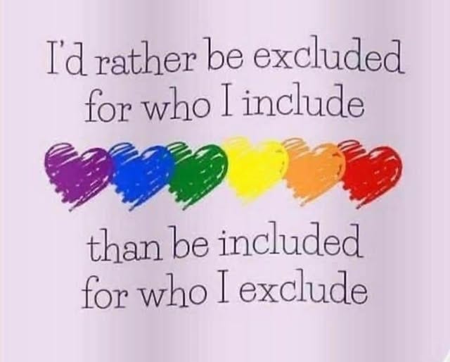 May be an image of text that says 'I'd rather be excluded for who I include than be included for who I exclude'