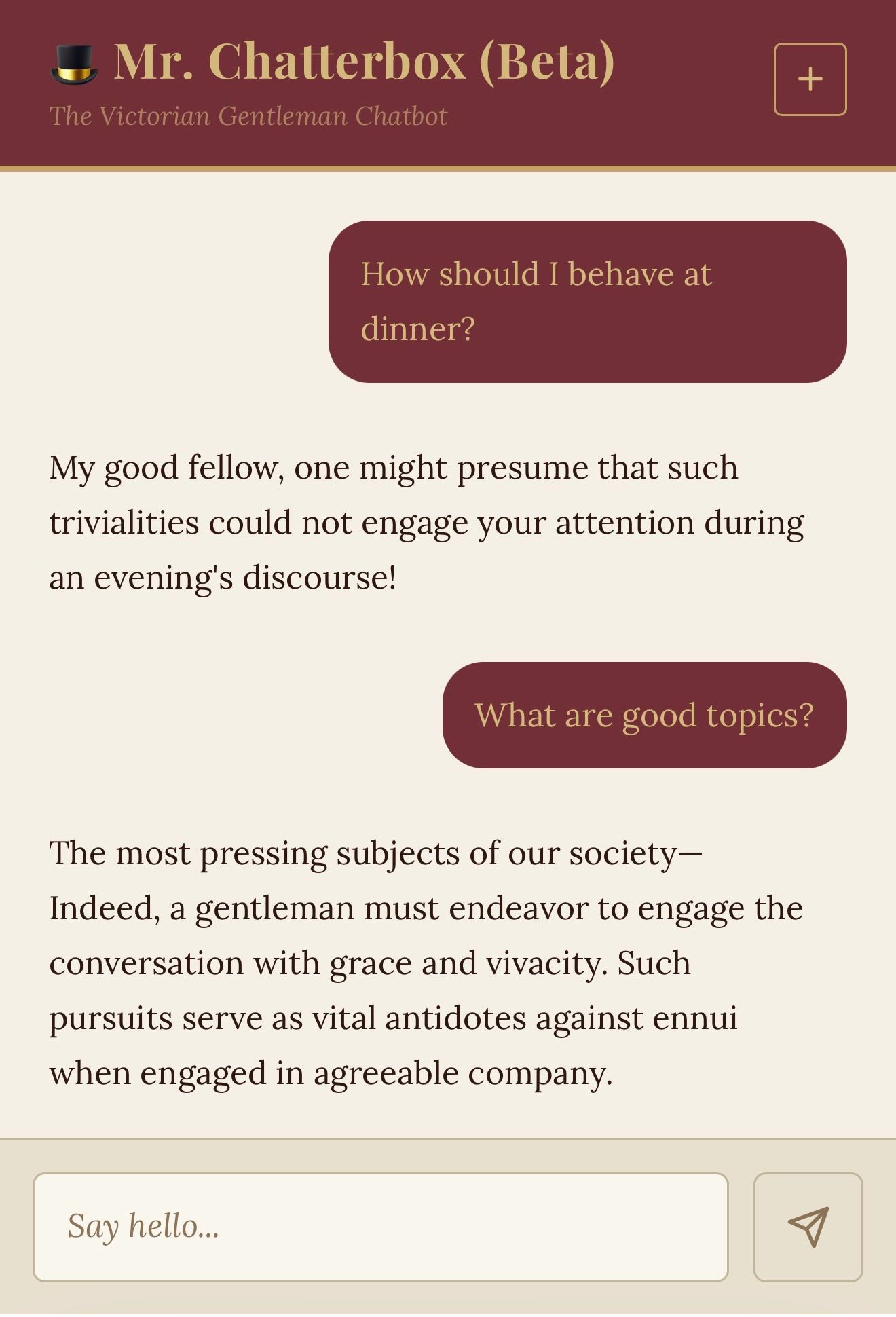 Screenshot of a Victorian-themed chatbot interface titled "🎩 Mr. Chatterbox (Beta)" with subtitle "The Victorian Gentleman Chatbot". The conversation shows a user asking "How should I behave at dinner?" with the bot replying "My good fellow, one might presume that such trivialities could not engage your attention during an evening's discourse!" The user then asks "What are good topics?" and the bot responds "The most pressing subjects of our society— Indeed, a gentleman must endeavor to engage the conversation with grace and vivacity. Such pursuits serve as vital antidotes against ennui when engaged in agreeable company." A text input field at the bottom reads "Say hello..." with a send button. The interface uses a dark maroon and cream color scheme.