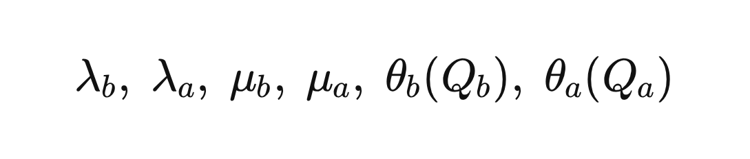\lambda_b, \; \lambda_a, \; \mu_b, \; \mu_a, \; \theta_b(Q_b), \; \theta_a(Q_a) \lambda_b, \; \lambda_a, \; \mu_b, \; \mu_a, \; \theta_b(Q_b), \; \theta_a(Q_a)