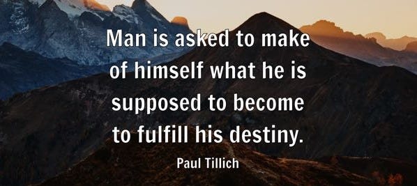 Man is asked to make of himself what he is supposed to become to fulfill his destiny. - Paul Tillich