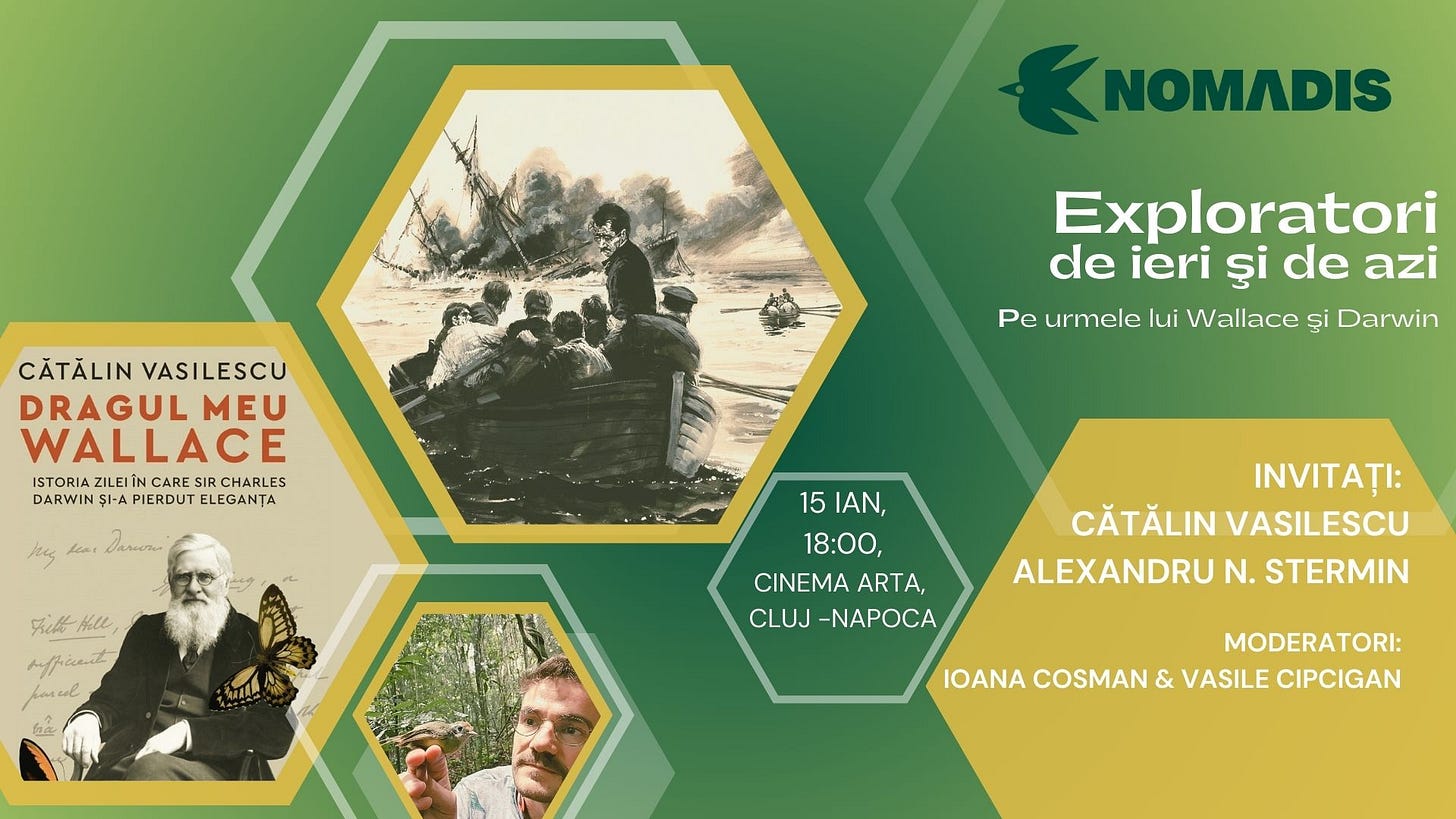 May be an image of map and text that says "NOMADIS CĂTĂLIN ĂTĂLINVASILESCU VASILESCU DRAGUL MEU WALLACE ISTORIAZILEIİNCARESIRCHARLES ISTORIA ZILEIÎN CARE IRCHARLES DARWIN SI-A PIERDUT ELEGANȚA Exploratori de ieri ડુાં de azi Pc urmele lui Wallace și Darwin Dareon 兄と銀 neHKu, Mell ho 15IAN, 15 IAN, 18:00, CINEMA CINEMAARTA, ARTA, CLUJ -NAPOCA INVITAȚI: CĂTĂLIN CĂTĂLINVASILESCU VASILESCU ALEXANDRU N. STERMIN MODERATORI: IOANA COSMAN & VASILE CIPCIGAN" May be an image of map and text that says "NOMADIS CĂTĂLIN ĂTĂLINVASILESCU VASILESCU DRAGUL MEU WALLACE ISTORIAZILEIİNCARESIRCHARLES ISTORIA ZILEIÎN CARE IRCHARLES DARWIN SI-A PIERDUT ELEGANȚA Exploratori de ieri ડુાં de azi Pc urmele lui Wallace și Darwin Dareon 兄と銀 neHKu, Mell ho 15IAN, 15 IAN, 18:00, CINEMA CINEMAARTA, ARTA, CLUJ -NAPOCA INVITAȚI: CĂTĂLIN CĂTĂLINVASILESCU VASILESCU ALEXANDRU N. STERMIN MODERATORI: IOANA COSMAN & VASILE CIPCIGAN"