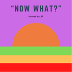 Now What? Hosted by JR