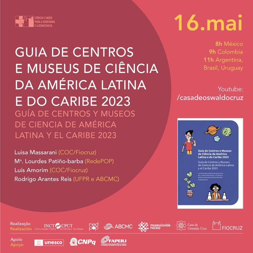 Card: 16.mai - 11h. Lançamento:  GUIA DE CENTROS E MUSEUS DE CIÊNCIA DA AMÉRICA LATINA E DO CARIBE 2023 GUÍA DE CENTROS MUSEOS DE CIENCIA DE AMÉRICA LATINA Y EL CARIBE 2023 Youtube: /casadeoswaldocruz Luisa Massarani (COC/Fiocruz) Maria Lourdes Patiño-barba (RedePOP) Luís Amorim (COC/Fiocruz) Rodrigo Arantes Reis (UFPR ABCMC) 
