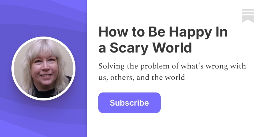 How to Be Happy In a Scary World | Substack