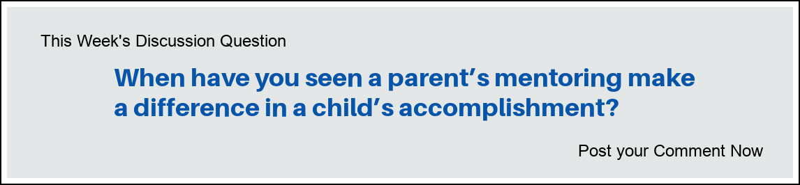 This Week's Discussion Question: "When have you seen a parent's mentoring make a difference in a child's accomplishnent?"