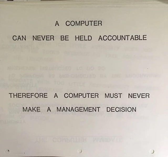 r/singularity - A COMPUTER CAN NEVER BE HELD ACCOUNTABLE THEREFORE A COMPUTER MUST NEVER MAKE A MANAGEMENT DECISION THE COWBALLEK