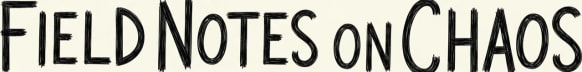 Field Notes on Chaos