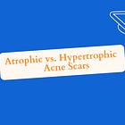 Atrophic vs. Hypertrophic Acne Scars