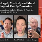 The Legal, Medical, and Moral Failings of Family Detention: A Conversation with Javier Hidalgo & Faisal Al-Juburi from RAICES Texas