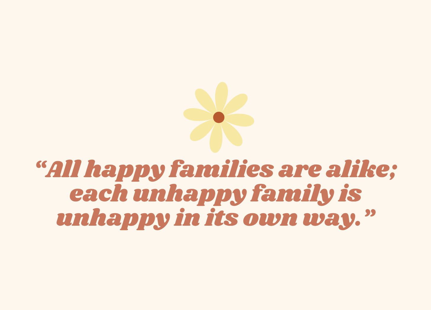 “All happy families are alike; each unhappy family is unhappy in its own way.”