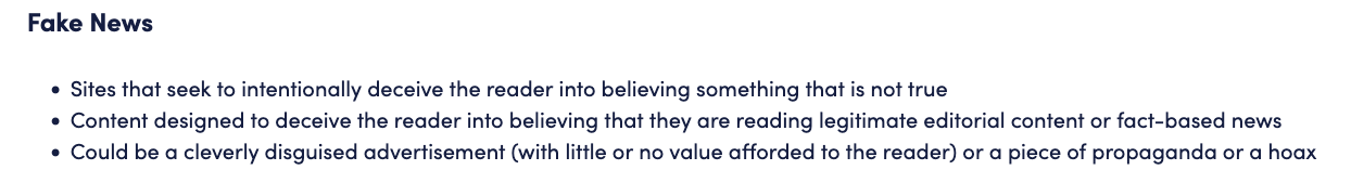Reads: Fake News      Sites that seek to intentionally deceive the reader into believing something that is not true     Content designed to deceive the reader into believing that they are reading legitimate editorial content or fact-based news     Could be a cleverly disguised advertisement (with little or no value afforded to the reader) or a piece of propaganda or a hoax