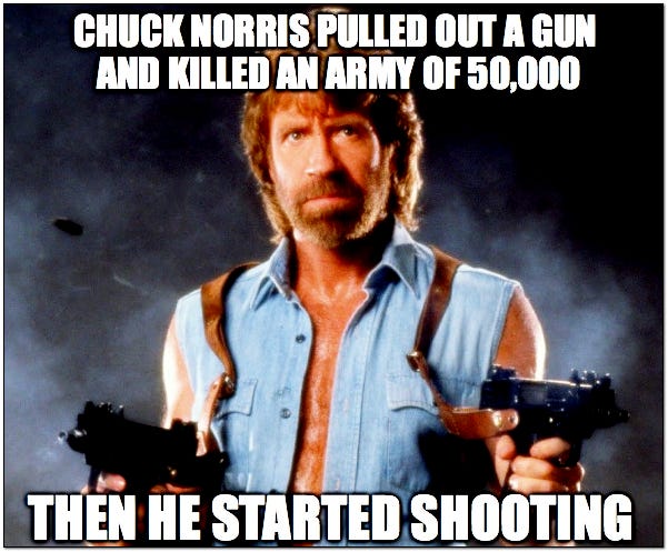 Chuck Norris pulled out a gun and killed an army of 50,000. Then he started shooting.