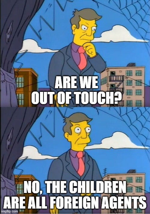 Simpsons meme with Principal Skinner saying, "ARE WE OUT OF TOUCH? NO, THE CHILDREN THE ARE ALL FOREIGN AGENTS"