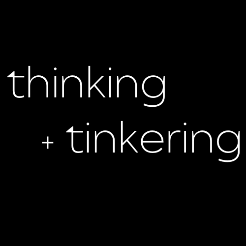 thinking + tinkering.