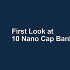 First Look at 10 Nano Cap Banks