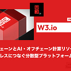 【W3.io】ブロックチェーンとAI・オフチェーン計算リソースをシームレスにつなぐ分散型プラットフォーム / @w3arew3