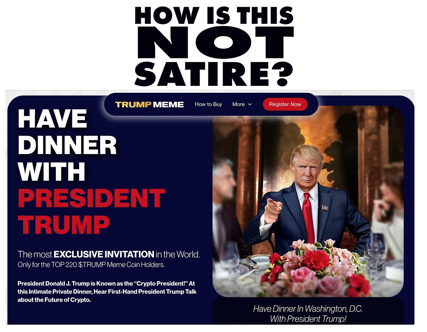 Headline: “How is this NOT Satire?” Image is of ridiculous Trump meme that is seriously invitiing the first 220 respondents with $Trump crypto coin to join him for dinner. The photo of Trump is clearly AI-generated.