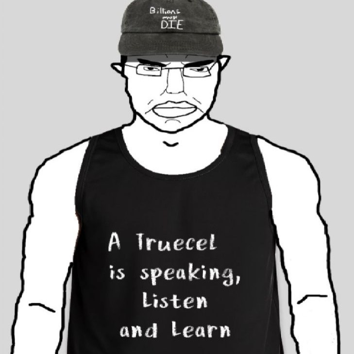 Listen and learn, you're speaking to a truecel
