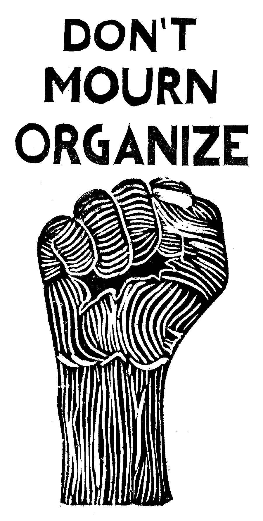 A woodcut showing a fist and the text Don't mourn, organize A woodcut showing a fist and the text Don't mourn, organize