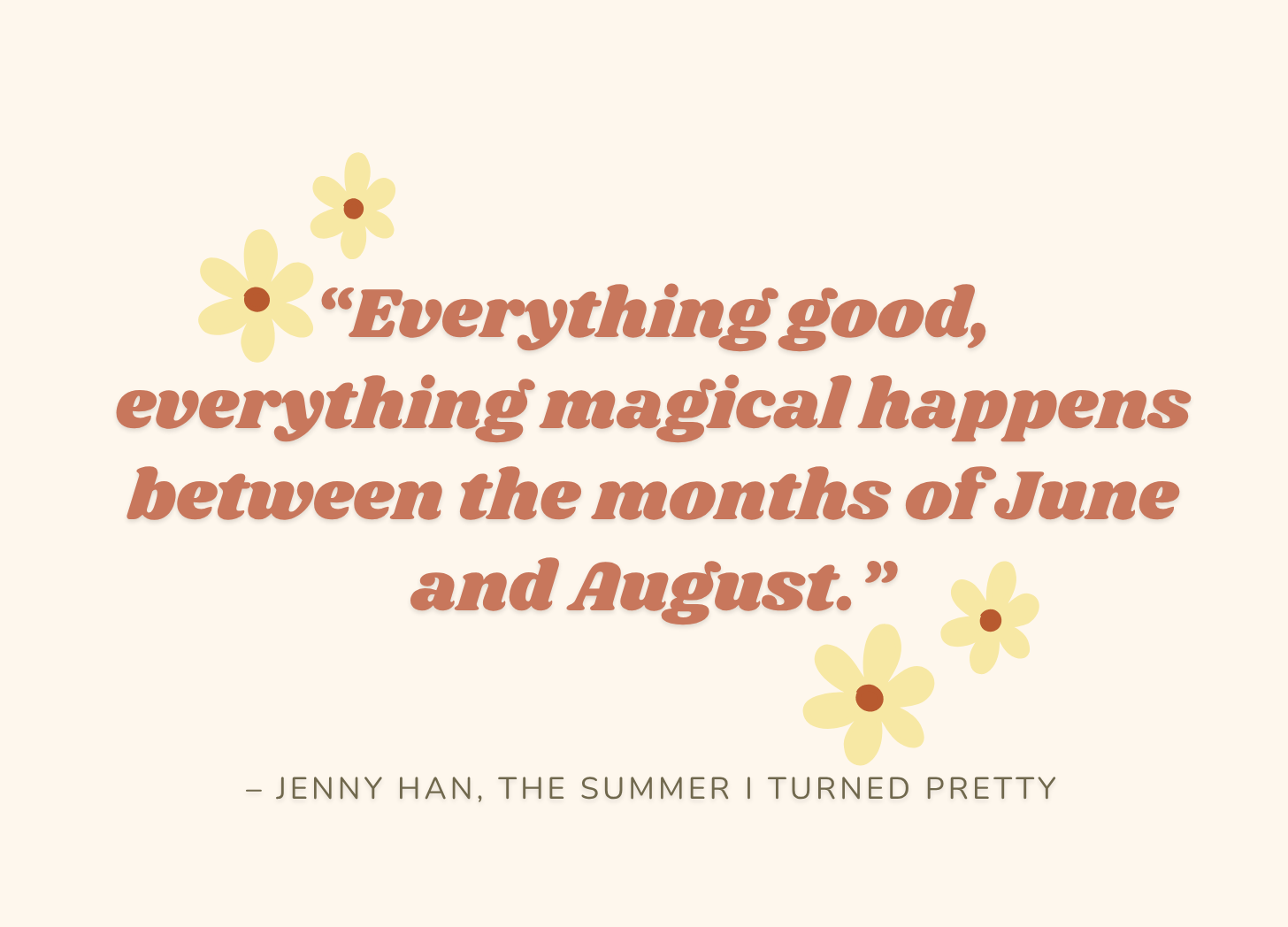 “Everything good, everything magical happens between the months of June and August.” – Jenny Han, The Summer I Turned Pretty.