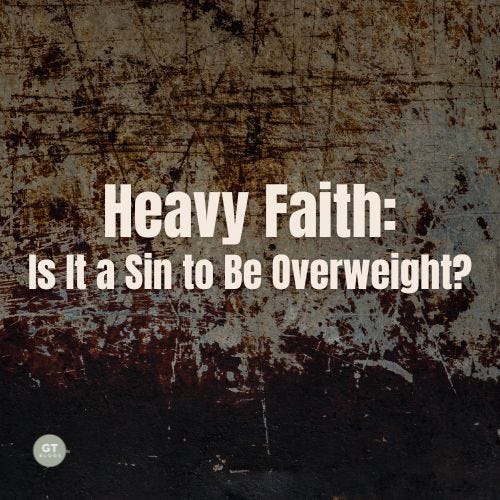 Heavy Faith: Is It a Sin to Be Overweight? a blog by Gary Thomas