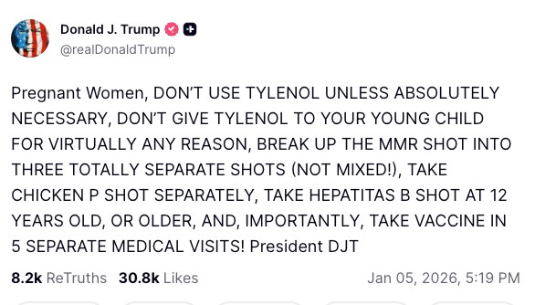 Pregnant Women, DON’T USE TYLENOL UNLESS ABSOLUTELY NECESSARY, DON’T GIVE TYLENOL TO YOUR YOUNG CHILD FOR VIRTUALLY ANY REASON, BREAK UP THE MMR SHOT INTO THREE TOTALLY SEPARATE SHOTS (NOT MIXED!), TAKE CHICKEN P SHOT SEPARATELY, TAKE HEPATITAS B SHOT AT 12 YEARS OLD, OR OLDER, AND, IMPORTANTLY, TAKE VACCINE IN 5 SEPARATE MEDICAL VISITS! President DJT