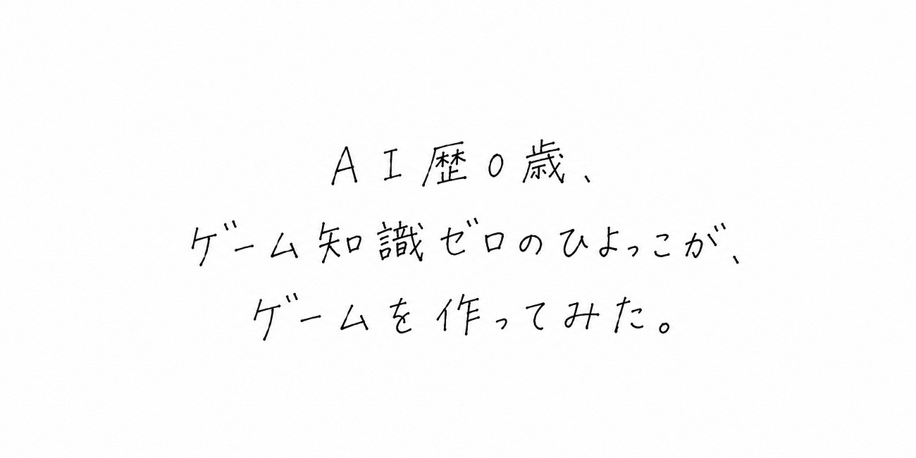 AI歴０歳、ゲーム知識ゼロのひよっこが、ゲームを作ってみた。