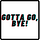Gotta Go, Bye!