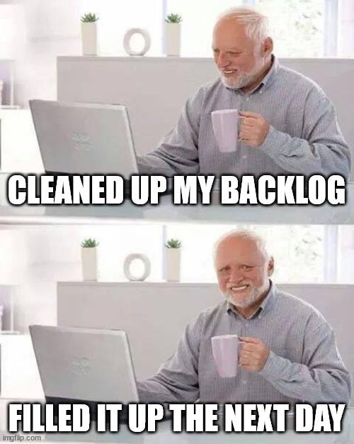 Hide the Pain Harold Meme |  CLEANED UP MY BACKLOG; FILLED IT UP THE NEXT DAY | image tagged in memes,hide the pain harold | made w/ Imgflip meme maker