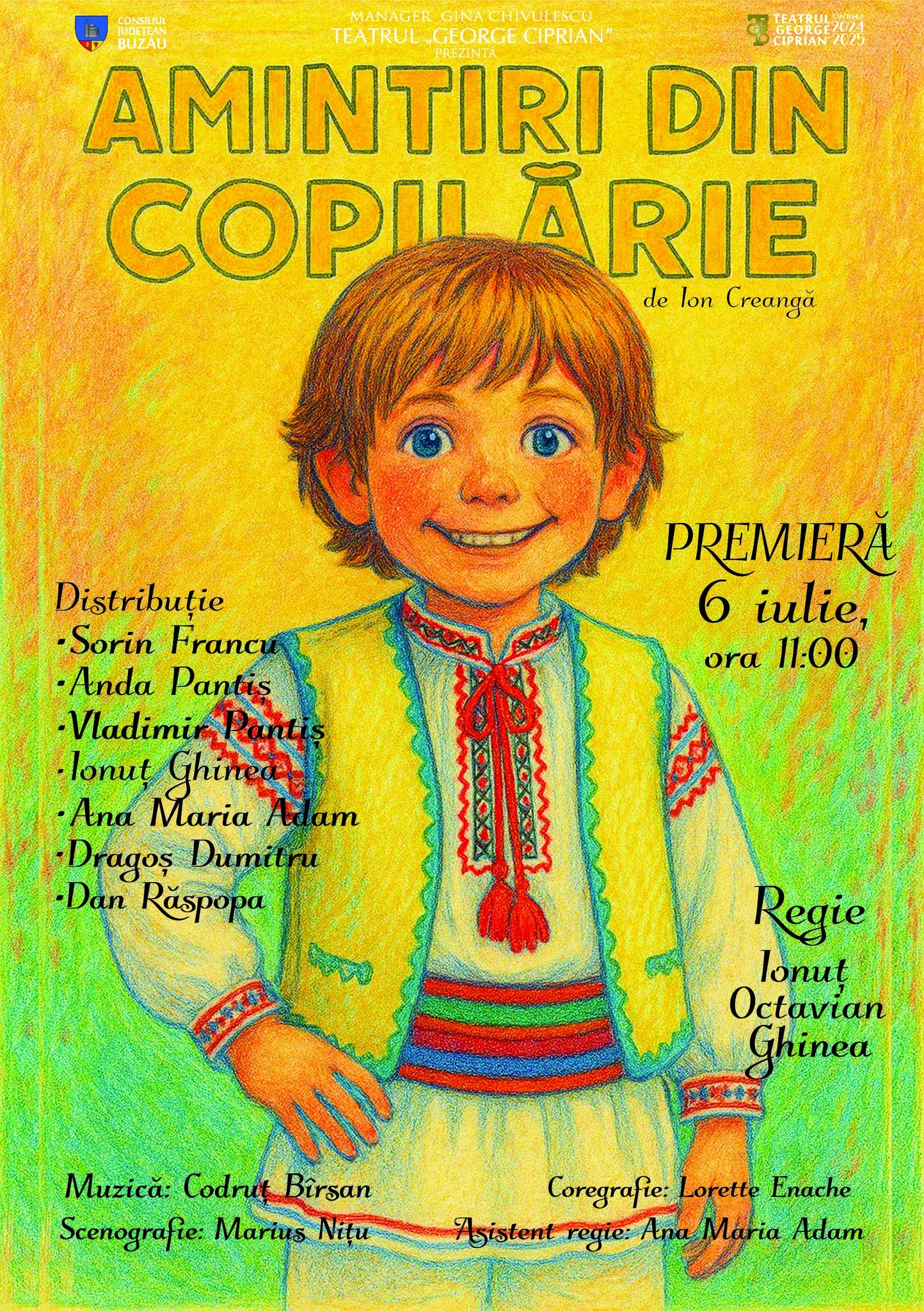 May be a doodle of text that says "CONSILIUL MANAGER GINACHIVULESCU TEATRUL BUZAU "GEORGE CIPRIAN CIPRIAN/0/ AMINTIRI DIN COPII A ARIE delonCreangă de lon Creangă PREMIERĂ 6 iulie, ora 11.00 Distribuție -Sorin Francı •Anda Pantis -Vladimi lonut Ghineat Ana Maria Atd AT agoș -Dragoș Dumitru -Dan Răspopa Regie lonuț Octavian Ghinea Muzică: Codrut Birsan Scenografie: Marius Coregrafie: Lorette Enache Asistentregie: tsistentre InaMaria Maria Adam"