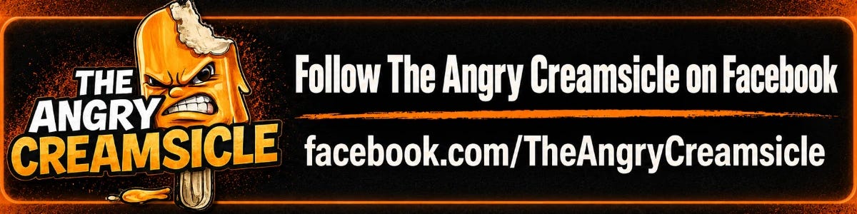 Orange-and-black Angry Creamsicle banner reading “Follow The Angry Creamsicle on Facebook” and “facebook.com/TheAngryCreamsicle.” Orange-and-black Angry Creamsicle banner reading “Follow The Angry Creamsicle on Facebook” and “facebook.com/TheAngryCreamsicle.”