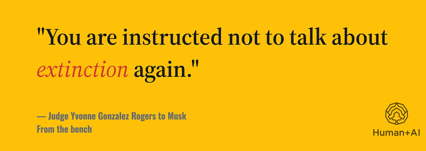 “You are instructed not to talk about extinction again.”  — Judge Yvonne Gonzalez Rogers, from the bench, to Musk.