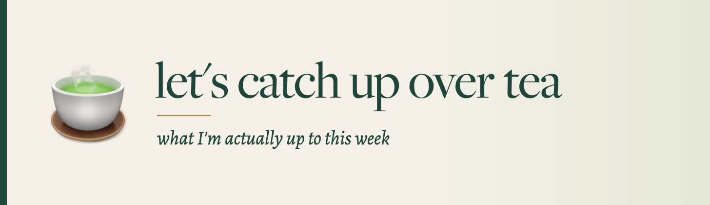 Let's catch up over tea: what I'm actually up to this week Let's catch up over tea: what I'm actually up to this week