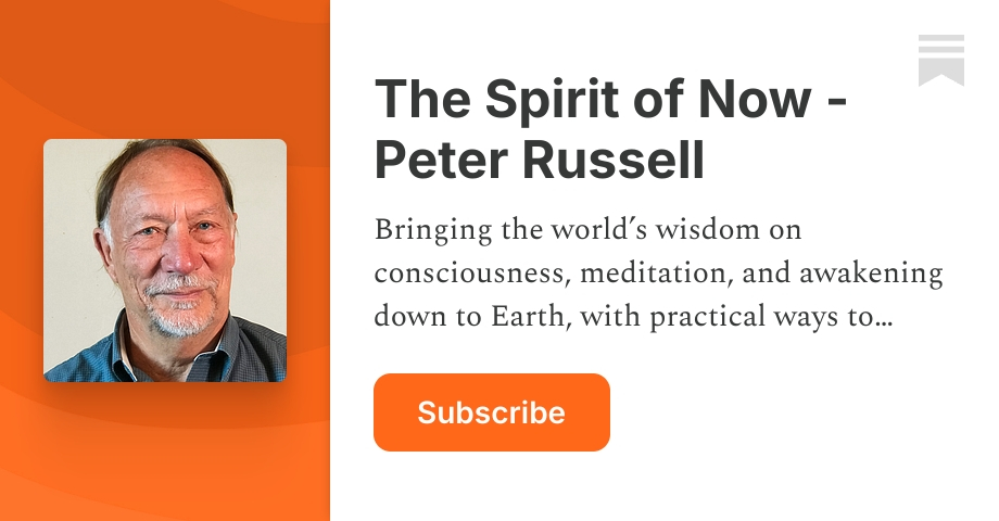 The Spirit of Now - Peter Russell | Substack