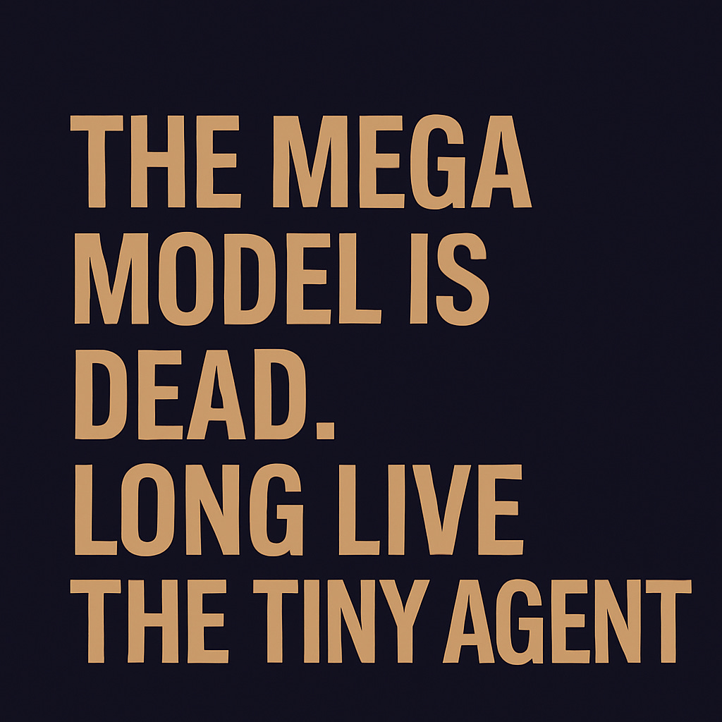 Bold tan text on a dark navy background reads: “THE MEGA MODEL IS DEAD. LONG LIVE THE TINY AGENT.” A minimalist design echoing manifesto-style visuals, reinforcing the article’s message about the rise of small, specialized AI agents.