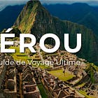 Le Guide de Voyage Ultime du PÉROU : Ce qu’il faut savoir, où aller, et comment tirer le meilleur de votre visite