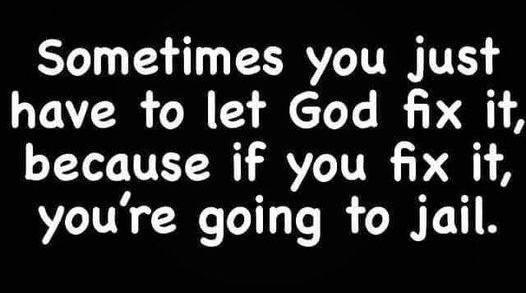 May be an image of text that says 'Sometimes you just have to let God fix it, because if you fix it, you're going to jail.'