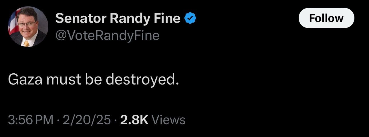 Tweet from "Senator Randy Fine (@VoteRandyFine) that says "Gaza must be destroyed." 3:56 PM 2/20/25 with 2.8K views.