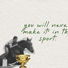 You will never make it in this sport.